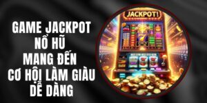 Game Jackpot Nổ Hũ - Mang Đến Cơ Hội Làm Giàu Dễ Dàng