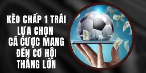 Kèo Chấp 1 Trái - Lựa Chọn Cá Cược Mang Đến Cơ Hội Thắng Lớn