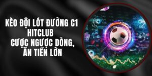 Kèo Đội Lót Đường C1 Hitclub - Cược Ngược Dòng, Ăn Tiền Lớn